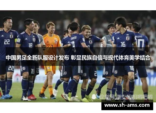 中国男足全新队服设计发布 彰显民族自信与现代体育美学结合