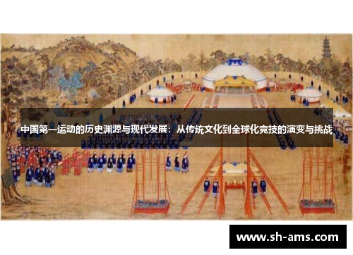 中国第一运动的历史渊源与现代发展：从传统文化到全球化竞技的演变与挑战