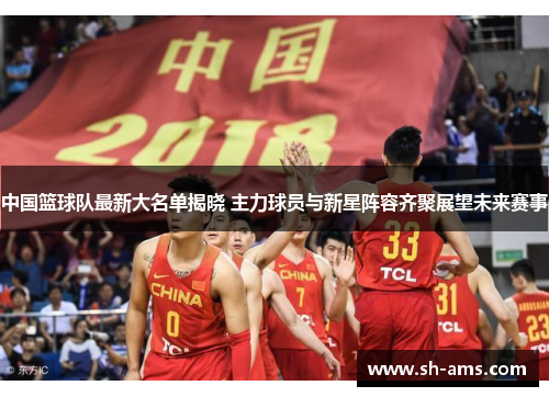 中国篮球队最新大名单揭晓 主力球员与新星阵容齐聚展望未来赛事