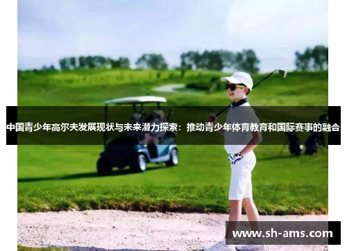 中国青少年高尔夫发展现状与未来潜力探索：推动青少年体育教育和国际赛事的融合