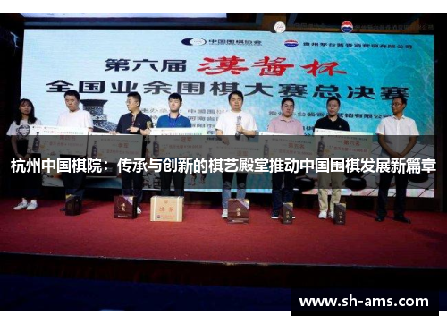 杭州中国棋院：传承与创新的棋艺殿堂推动中国围棋发展新篇章
