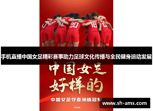 手机直播中国女足精彩赛事助力足球文化传播与全民健身运动发展